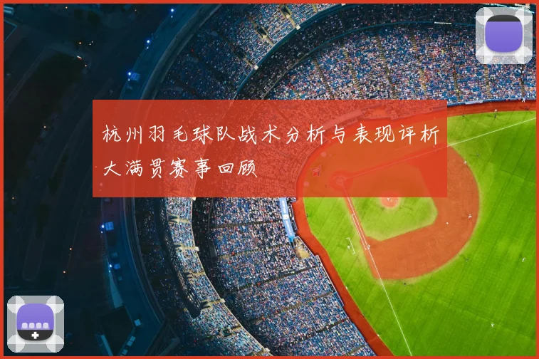 杭州羽毛球队战术分析与表现评析大满贯赛事回顾