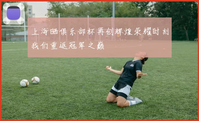上海晒俱乐部杯再创辉煌荣耀时刻我们重返冠军之巅