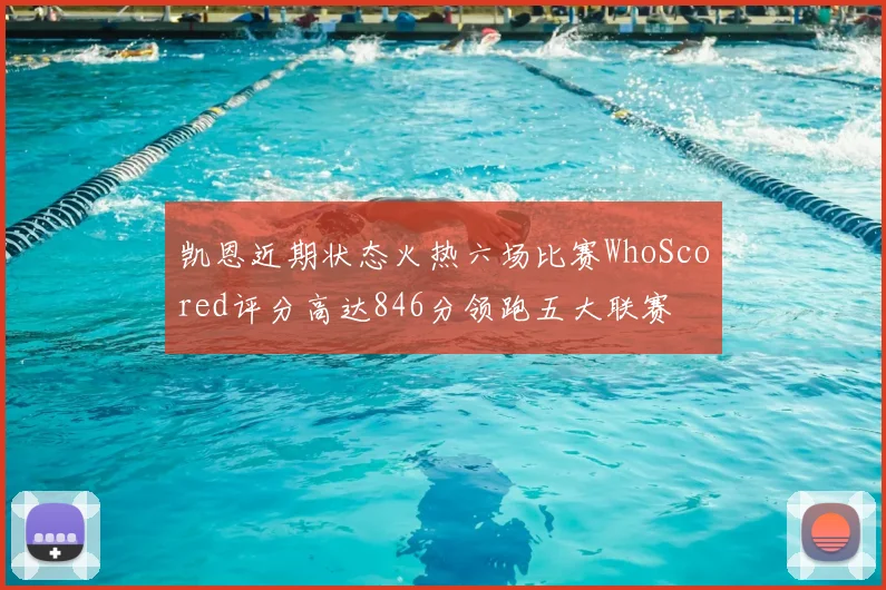 凯恩近期状态火热六场比赛WhoScored评分高达846分领跑五大联赛