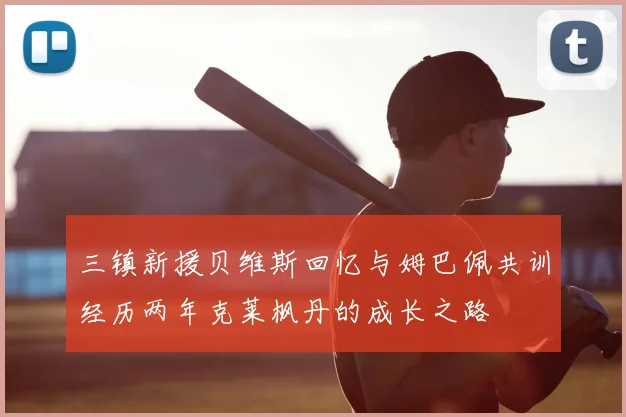 三镇新援贝维斯回忆与姆巴佩共训经历两年克莱枫丹的成长之路
