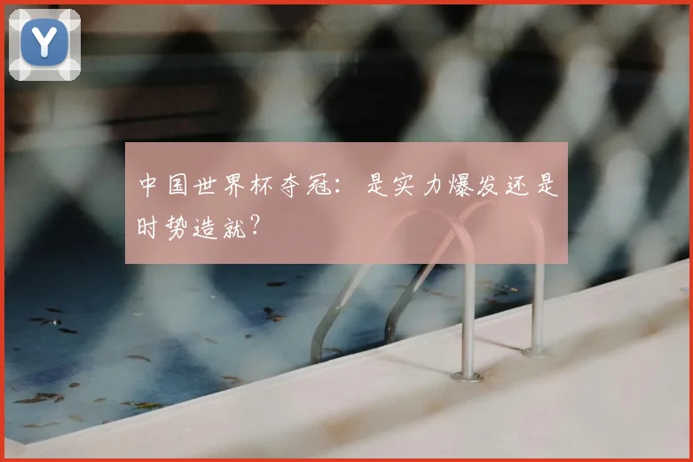 中国世界杯夺冠：是实力爆发还是时势造就？