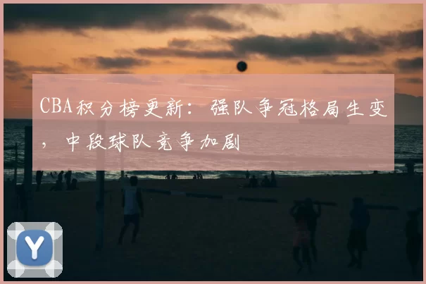 CBA积分榜更新:强队争冠格局生变,中段球队竞争加剧