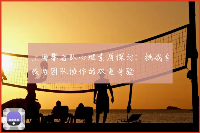 上海攀岩队心理素质探讨：挑战自我与团队协作的双重考验