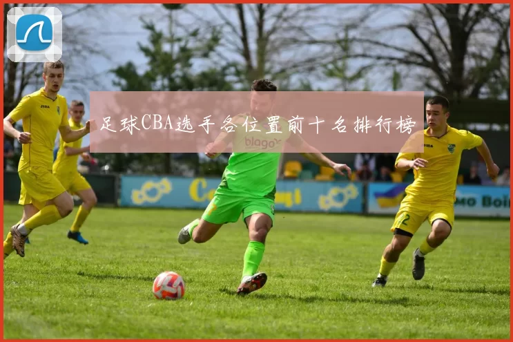 足球CBA选手各位置前十名排行榜