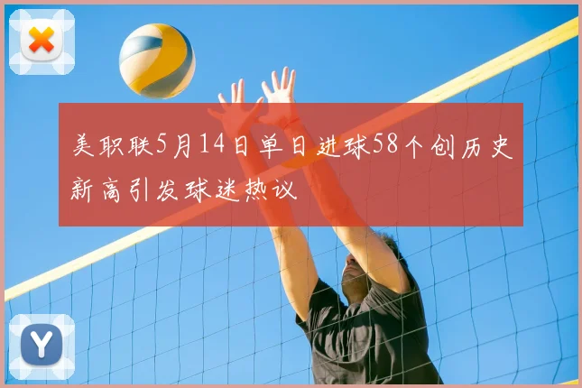 美职联5月14日单日进球58个创历史新高引发球迷热议