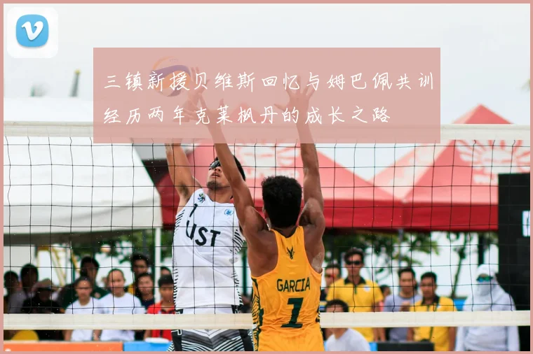 三镇新援贝维斯回忆与姆巴佩共训经历两年克莱枫丹的成长之路
