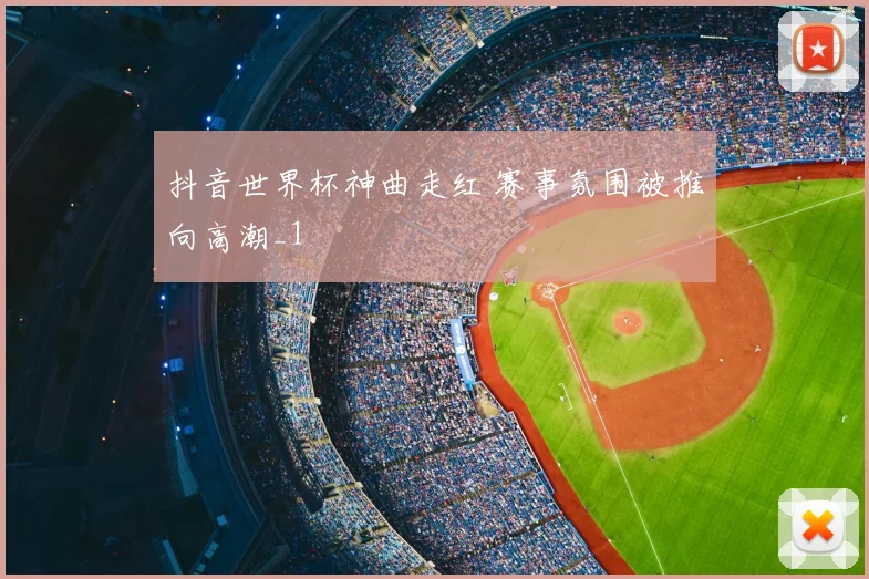 抖音世界杯神曲走红 赛事氛围被推向高潮_1