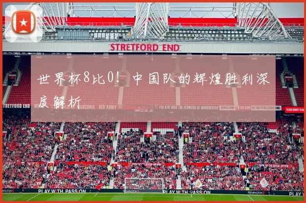 世界杯8比0！中国队的辉煌胜利深度解析
