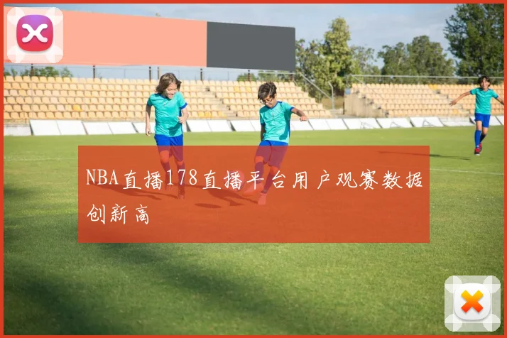 NBA直播178直播平台用户观赛数据创新高