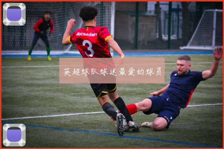 英超球队球迷最爱的球员