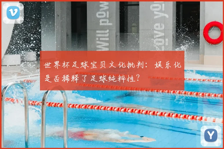世界杯足球宝贝文化批判：娱乐化是否稀释了足球纯粹性？