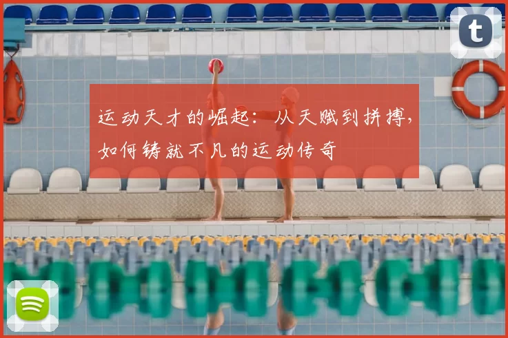 运动天才的崛起：从天赋到拼搏，如何铸就不凡的运动传奇