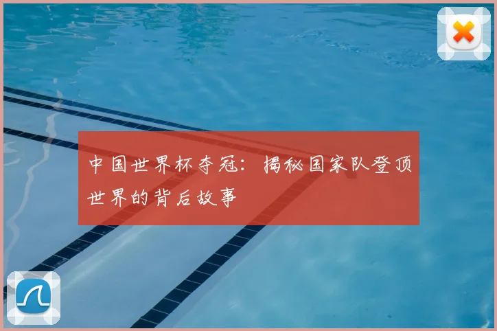 中国世界杯夺冠:揭秘国家队登顶世界的背后故事