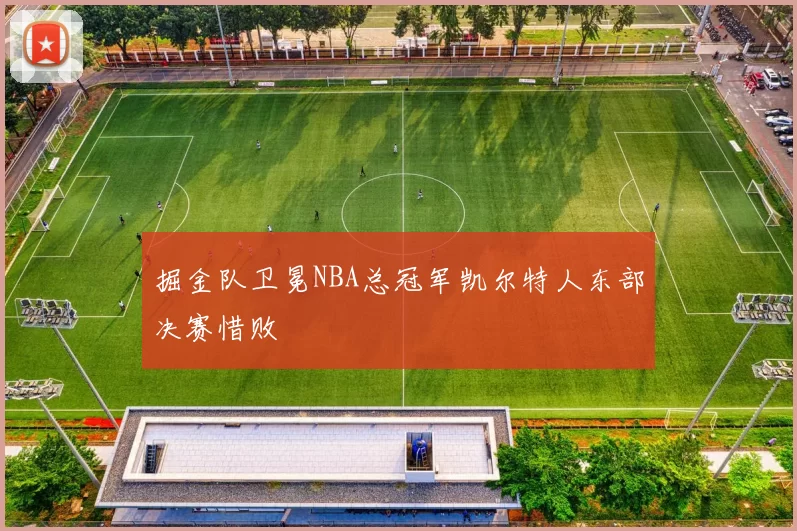 掘金队卫冕NBA总冠军凯尔特人东部决赛惜败