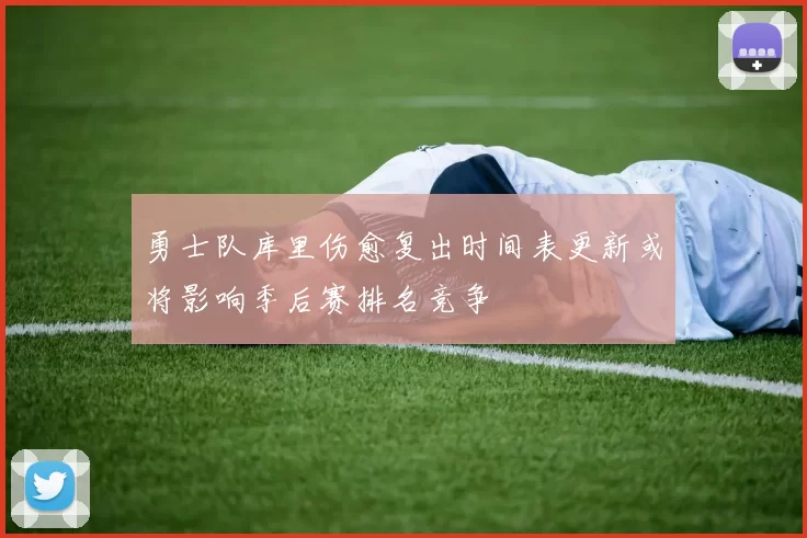 勇士队库里伤愈复出时间表更新或将影响季后赛排名竞争