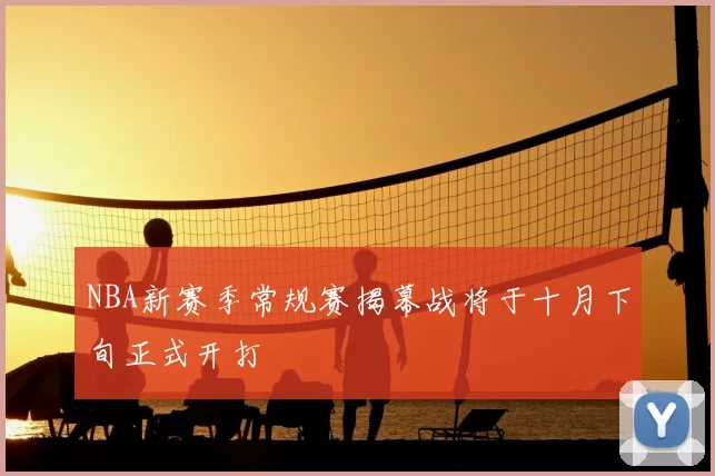NBA新赛季常规赛揭幕战将于十月下旬正式开打