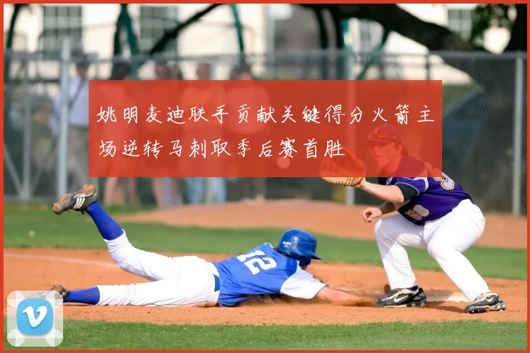 姚明麦迪联手贡献关键得分火箭主场逆转马刺取季后赛首胜