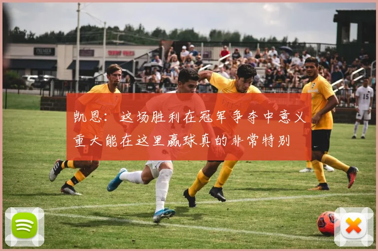 凯恩：这场胜利在冠军争夺中意义重大能在这里赢球真的非常特别