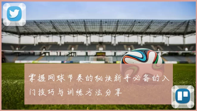 掌握网球节奏的秘诀新手必备的入门技巧与训练方法分享