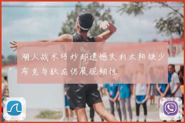 湖人战术巧妙却遗憾失利太阳缺少布克与狄龙仍展现韧性