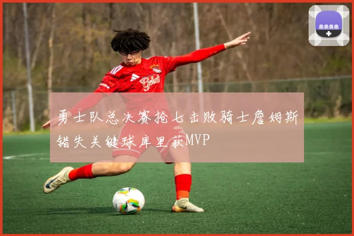 勇士队总决赛抢七击败骑士詹姆斯错失关键球库里获MVP