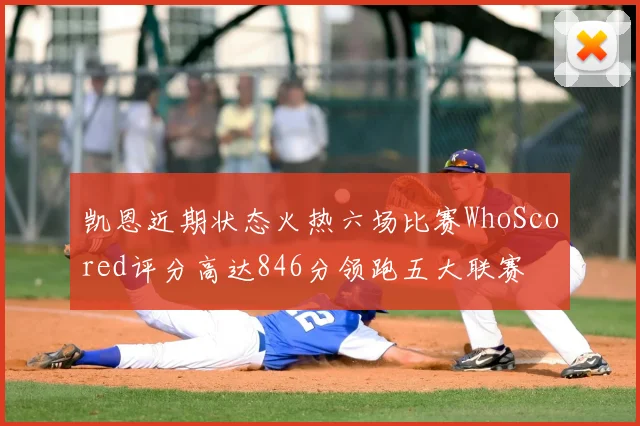 凯恩近期状态火热六场比赛WhoScored评分高达846分领跑五大联赛
