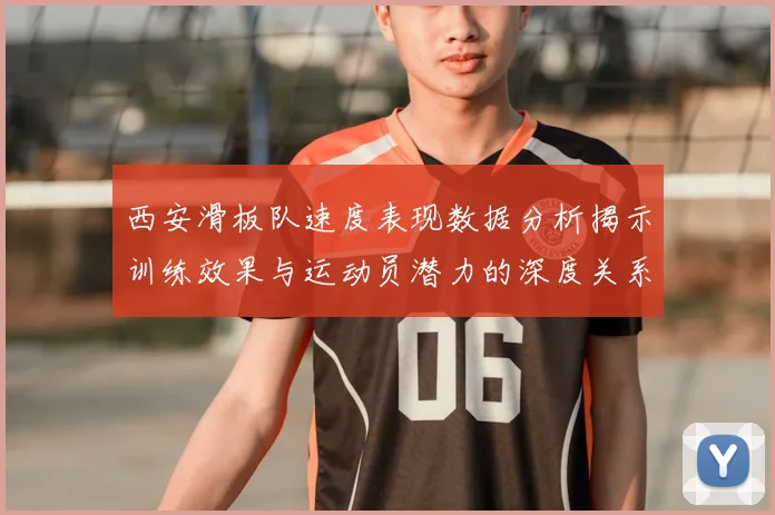 西安滑板队速度表现数据分析揭示训练效果与运动员潜力的深度关系