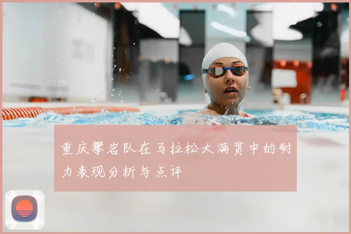 重庆攀岩队在马拉松大满贯中的耐力表现分析与点评