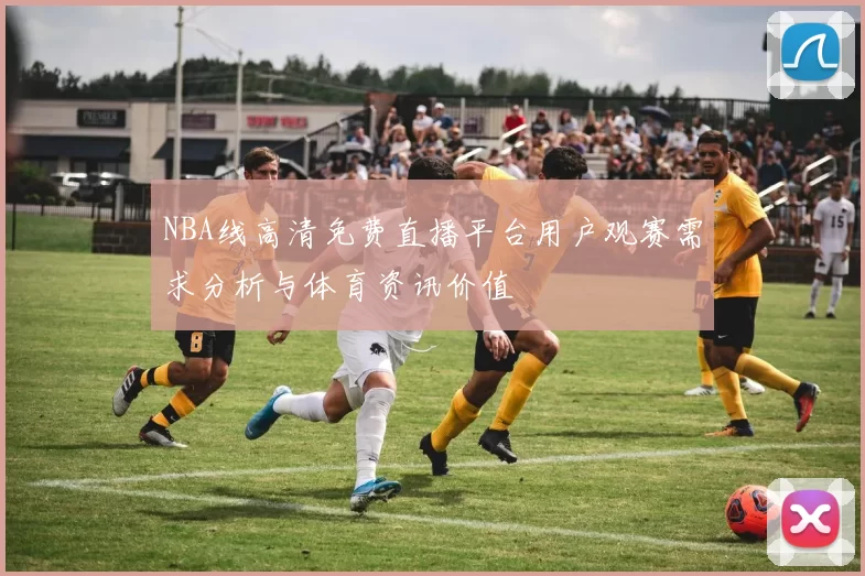 NBA线高清免费直播平台用户观赛需求分析与体育资讯价值