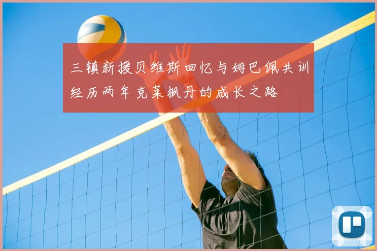 三镇新援贝维斯回忆与姆巴佩共训经历两年克莱枫丹的成长之路