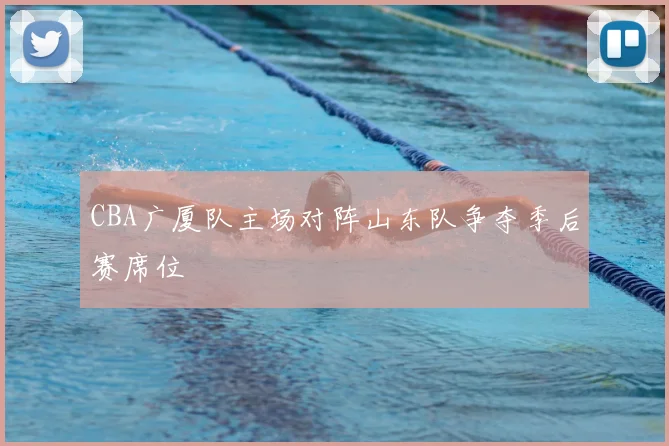 CBA广厦队主场对阵山东队争夺季后赛席位