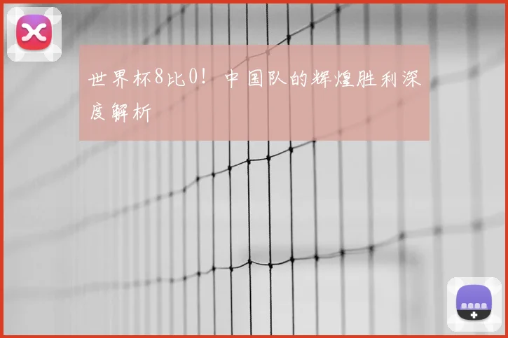 世界杯8比0！中国队的辉煌胜利深度解析