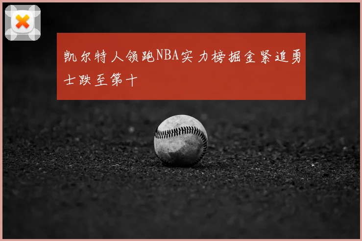 凯尔特人领跑NBA实力榜掘金紧追勇士跌至第十