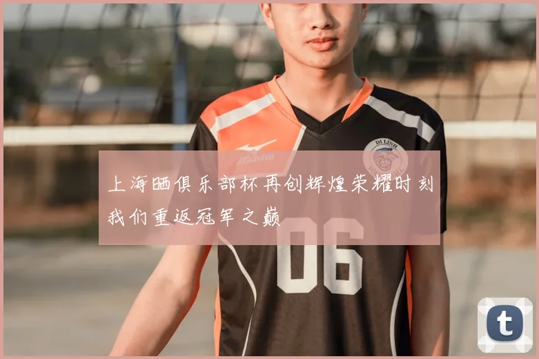 上海晒俱乐部杯再创辉煌荣耀时刻我们重返冠军之巅