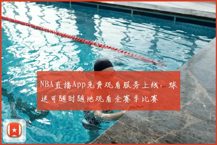 NBA直播App免费观看服务上线，球迷可随时随地观看全赛季比赛
