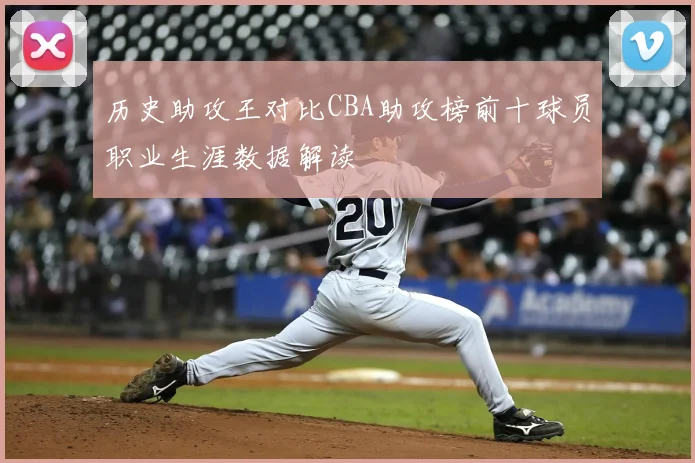 历史助攻王对比CBA助攻榜前十球员职业生涯数据解读