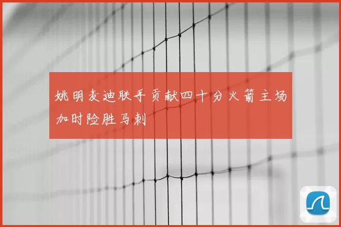 姚明麦迪联手贡献四十分火箭主场加时险胜马刺
