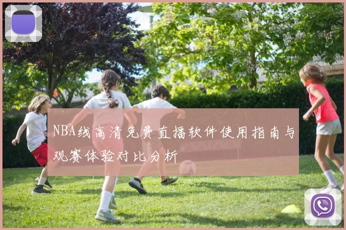 NBA线高清免费直播软件使用指南与观赛体验对比分析