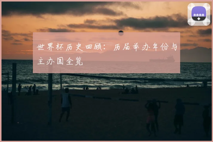 世界杯历史回顾：历届举办年份与主办国全览