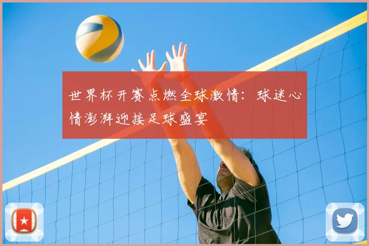 世界杯开赛点燃全球激情：球迷心情澎湃迎接足球盛宴
