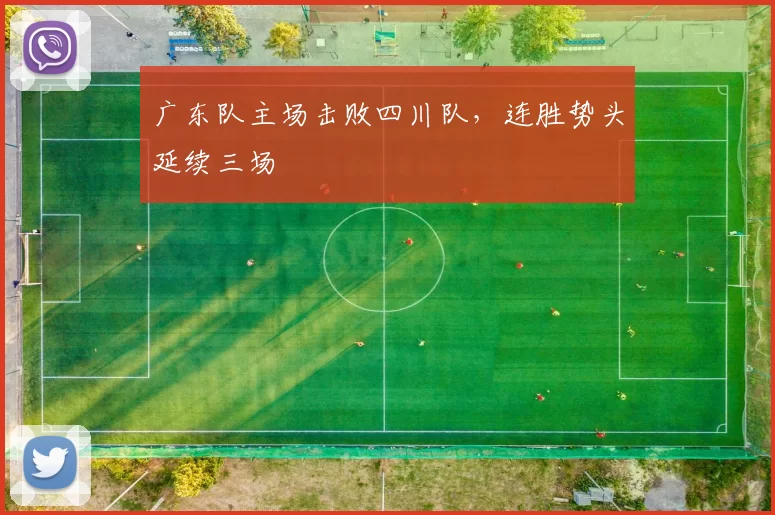 广东队主场击败四川队，连胜势头延续三场
