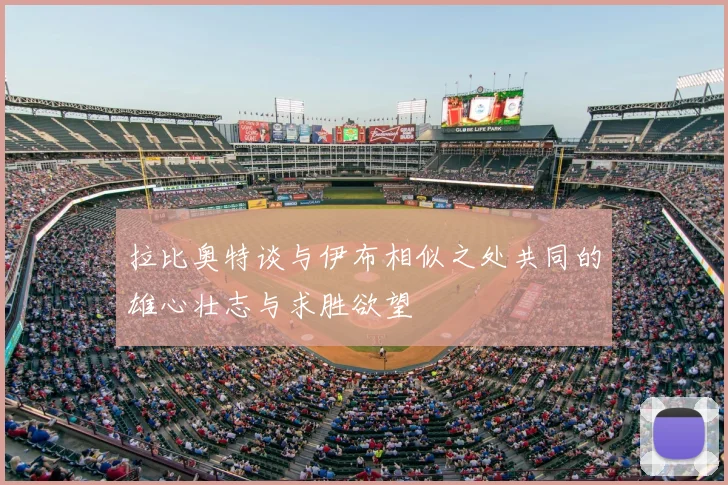 拉比奥特谈与伊布相似之处共同的雄心壮志与求胜欲望
