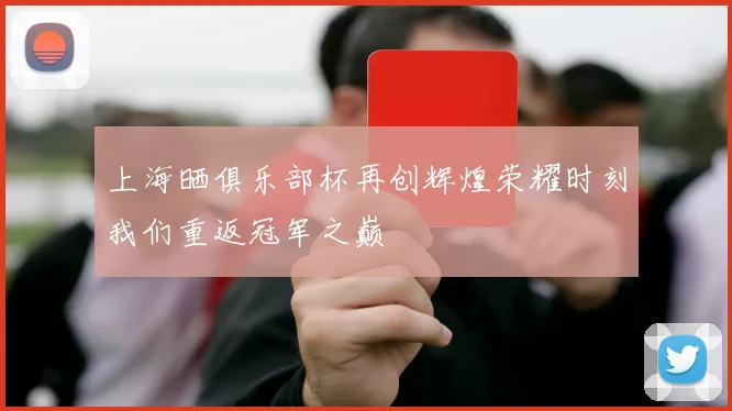 上海晒俱乐部杯再创辉煌荣耀时刻我们重返冠军之巅