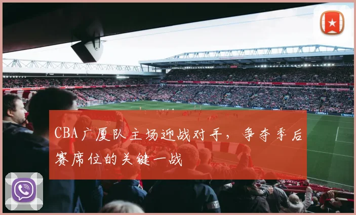 CBA广厦队主场迎战对手，争夺季后赛席位的关键一战