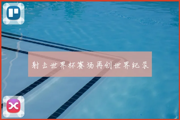射击世界杯赛场再创世界纪录