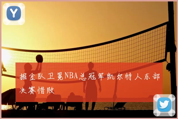 掘金队卫冕NBA总冠军凯尔特人东部决赛惜败