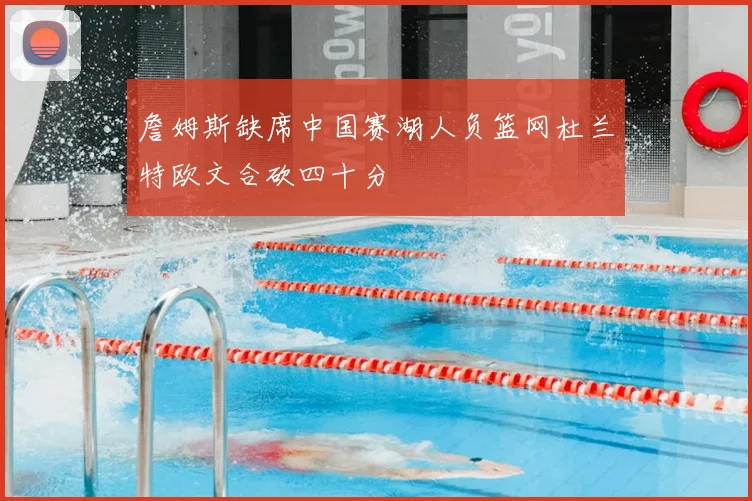 詹姆斯缺席中国赛湖人负篮网杜兰特欧文合砍四十分