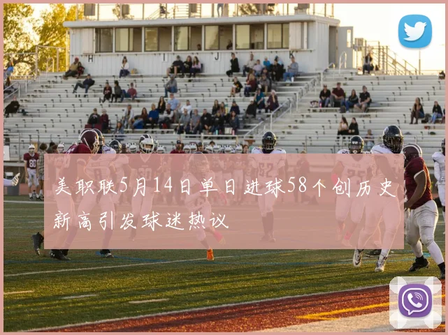 美职联5月14日单日进球58个创历史新高引发球迷热议