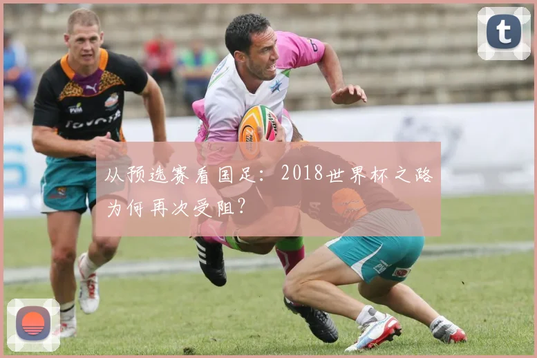 从预选赛看国足：2018世界杯之路为何再次受阻？
