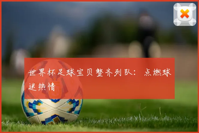 世界杯足球宝贝整齐列队：点燃球迷热情
